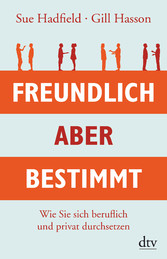 Freundlich, aber bestimmt - Wie Sie sich beruflich und privat durchsetzen Freundlich, aber bestimmt - Wie Sie sich beruflich und privat durchsetzen